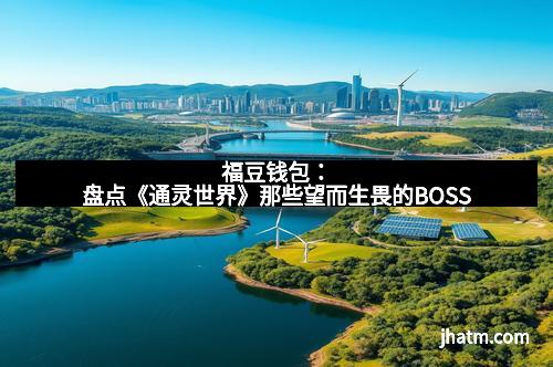 福豆钱包：盘点《通灵世界》那些望而生畏的BOSS